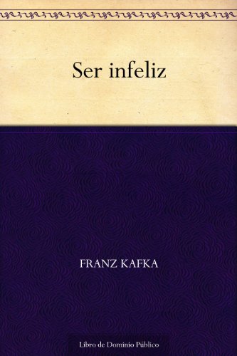 Ser infeliz de Franz Kafka (Versión Kindle)